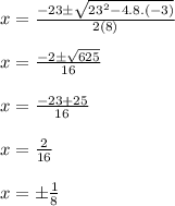 x = \frac{-23\pm\sqrt{23^{2}-4.8.(-3) } }{2(8)}\\ \\x = \frac{-2 \pm\sqrt{625} }{16} \\\\x = \frac{-23+25}{16} \\\\x = \frac{2}{16} \\\\x = \pm\frac{1}{8}