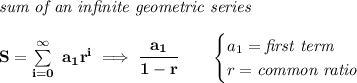 \bf \textit{sum of an infinite geometric series}\\\\&#10;S=\sum\limits_{i=0}^{\infty}\ a_1r^i\implies \cfrac{a_1}{1-r}\qquad &#10;\begin{cases}&#10;a_1=\textit{first term}\\&#10;r=\textit{common ratio}&#10;\end{cases}