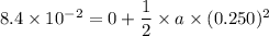 8.4\times10^{-2}=0+\dfrac{1}{2}\times a\times(0.250)^2