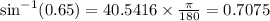 \sin^{-1}(0.65)=40.5416\times \frac{\pi }{180}=0.7075