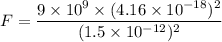 F=\dfrac{9\times 10^9\times (4.16\times 10^{-18})^2}{(1.5\times 10^{-12})^2}