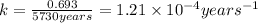 k=\frac{0.693}{5730years}=1.21\times 10^{-4}years^{-1}