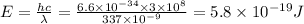 E=\frac{hc}{\lambda }=\frac{6.6\times 10^{-34}\times 3\times 10^8}{337\times 10^{-9}}=5.8\times 10^{-19}J