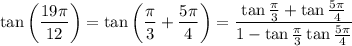 \rm \tan\left(\dfrac{19\pi}{12}\right)=\tan\left(\dfrac{\pi}{3}+\dfrac{5\pi}{4}\right)=\dfrac{\tan\frac{\pi}{3}+\tan\frac{5\pi}{4}}{1-\tan\frac{\pi}{3}\tan\frac{5\pi}{4}}