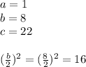 a=1\\b=8\\c =22\\\\(\frac{b}{2})^2 = (\frac{8}{2})^2 = 16