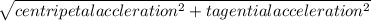 \sqrt{centripetal accleration^{2} +tagential acceleration^{2} }