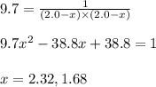 9.7=\frac{1}{(2.0-x)\times (2.0-x)}\\\\9.7x^2-38.8x+38.8=1\\\\x=2.32,1.68