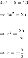 4x^2-5=20\\\\\Rightarrow 4x^2=25\\\\\\\Rightarrow x^2=\dfrac{25}{4}\\\\\\\Rightarrow x=\pm\dfrac{5}{2}.