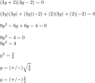 (3g+2)(3g-2)=0\\\\(3g)(3g)+(3g)(-2)+(2)(3g)+(2)(-2)=0\\\\9g^2-6g+6g-4=0\\\\9g^2-4=0\\9g^2=4\\\\g^2=\frac{4}{9}\\ \\g=(+/-)\sqrt{\frac{4}{9} } \\\\g=(+/-)\frac{2}{3}