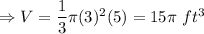 \Rightarrow V=\dfrac{1}{3}\pi (3)^2(5)=15\pi\ ft^3