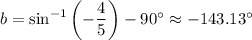b=\sin^{-1}\left(-\dfrac45\right)-90^\circ\approx-143.13^\circ