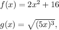 f(x)=2x^2 +16\\ \\g(x)=\sqrt{(5x)^3},