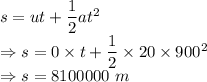 s=ut+\dfrac{1}{2}at^2\\\Rightarrow s=0\times t+\dfrac{1}{2}\times 20\times 900^2\\\Rightarrow s=8100000\ m