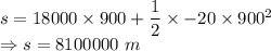 s=18000\times 900+\dfrac{1}{2}\times -20\times 900^2\\\Rightarrow s=8100000\ m