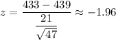 z=\dfrac{433-439}{\dfrac{21}{\sqrt{47}}}\approx-1.96
