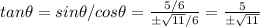 tan\theta=sin\theta/cos\theta=\frac{5/6}{\pm \sqrt{11}/6 } =\frac{5}{\pm \sqrt{11} }