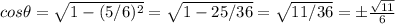 cos\theta=\sqrt{1-(5/6)^2} =\sqrt{1-25/36} =\sqrt{11/36} =\pm\frac{\sqrt{11} }{6}