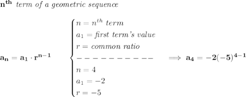 \bf n^{th}\textit{ term of a geometric sequence}\\\\&#10;a_n=a_1\cdot r^{n-1}\qquad &#10;\begin{cases}&#10;n=n^{th}\ term\\&#10;a_1=\textit{first term's value}\\&#10;r=\textit{common ratio}\\&#10;----------\\&#10;n=4\\&#10;a_1=-2\\&#10;r=-5&#10;\end{cases}\implies a_4=-2(-5)^{4-1}