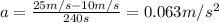 a=\frac{25 m/s-10 m/s}{240 s}=0.063 m/s^2