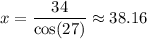 x = \dfrac{34}{\cos(27)} \approx 38.16
