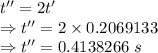 t''=2t'\\\Rightarrow t''=2\times 0.2069133\\\Rightarrow t''=0.4138266\ s