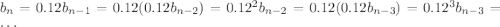 b_n=0.12b_{n-1}=0.12(0.12b_{n-2})=0.12^2b_{n-2}=0.12(0.12b_{n-3})=0.12^3b_{n-3}=\cdots