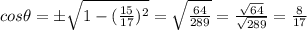 cos \theta =\pm \sqrt{1- (\frac{15}{17})^2}=\sqrt{\frac{64}{289}}=\frac{\sqrt{64}}{\sqrt{289}}=\frac{8}{17}