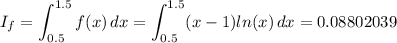 I_f=\displaystyle\int_{0.5}^{1.5} f(x)\, dx=\int_{0.5}^{1.5} (x-1)ln(x)\, dx=0.08802039