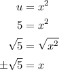 \begin{aligned}u &=x^{2} \\5 &=x^{2} \\\sqrt{5} &=\sqrt{x^{2}} \\\pm \sqrt{5} &=x\end{aligned}