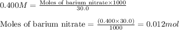 0.400M=\frac{\text{Moles of barium nitrate}\times 1000}{30.0}\\\\\text{Moles of barium nitrate}=\frac{(0.400\times 30.0)}{1000}=0.012mol