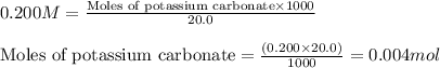0.200M=\frac{\text{Moles of potassium carbonate}\times 1000}{20.0}\\\\\text{Moles of potassium carbonate}=\frac{(0.200\times 20.0)}{1000}=0.004mol