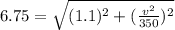 6.75 = \sqrt{(1.1)^2+(\frac{v^2}{350})^2}