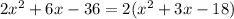 2x^2 + 6x - 36 =2(x^2 + 3x - 18)