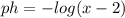 ph= -log(x-2)
