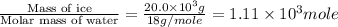 \frac{\text{Mass of ice}}{\text{Molar mass of water}}=\frac{20.0\times 10^3g}{18g/mole}=1.11\times 10^3mole