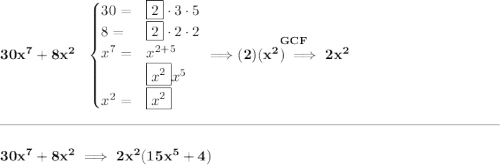 \bf 30x^7+8x^2~~ \begin{cases} 30=&\boxed{2}\cdot 3\cdot 5\\ 8=&\boxed{2}\cdot 2\cdot 2\\ x^7=&x^{2+5}\\ &\boxed{x^2} x^5\\ x^2=&\boxed{x^2} \end{cases}\implies \stackrel{GCF}{(2)(x^2)\implies 2x^2} \\\\[-0.35em] \rule{34em}{0.25pt}\\\\ 30x^7+8x^2\implies 2x^2(15x^5+4)