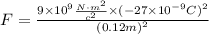 F=\frac{9\times10^9\frac{N\cdot m^2}{c^2} \times(-27\times10^{-9}C)^2}{(0.12 m)^2}