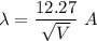 \lambda=\dfrac{12.27}{\sqrt{V} }\ A