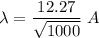 \lambda=\dfrac{12.27}{\sqrt{1000} }\ A