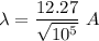 \lambda=\dfrac{12.27}{\sqrt{10^5} }\ A