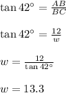 \tan42^{\circ}=\frac{AB}{BC}\\\\\tan42^{\circ}=\frac{12}{w}\\\\w=\frac{12}{\tan42^{\circ}}\\\\w=13.3