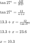 \tan27^{\circ}=\frac{AB}{BD}\\\\\tan27^{\circ}=\frac{12}{w+x}\\\\13.3+x=\frac{12}{\tan27^{\circ}}\\\\13.3+x=23.6\\\\x=10.3