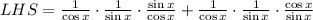 LHS=\frac{1}{\cos x}\cdot \frac{1}{\sin x}\cdot \frac{\sin x}{\cos x}+\frac{1}{\cos x}\cdot \frac{1}{\sin x} \cdot \frac{\cos x}{\sin x}