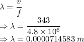 \lambda=\dfrac{v}{f}\\\Rightarrow \lambda=\dfrac{343}{4.8\times 10^6}\\\Rightarrow \lambda=0.0000714583\ m