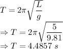 T=2\pi\sqrt{\dfrac{L}{g}}\\\Rightarrow T=2\pi\sqrt{\dfrac{5}{9.81}}\\\Rightarrow T=4.4857\ s