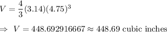 V=\dfrac{4}{3}(3.14) (4.75)^3\\\\\Rightarrow\ V=448.692916667\approx448.69\text{ cubic inches}