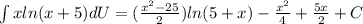 \int xln(x+5)dU=(\frac{x^{2}-25}{2})ln(5+x)-\frac{x^{2}}{4}+\frac{5x}{2}+C