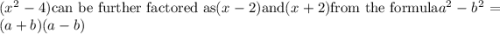 (x^2-4)\text{can be further factored as}(x-2)\text{and}(x+2)\text{from the formula}a^2-b^2=(a+b)(a-b)
