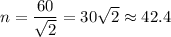 n=\dfrac{60}{\sqrt2}=30\sqrt2\approx42.4