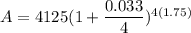 A=4125(1+\dfrac{0.033}{4})^{4(1.75)}